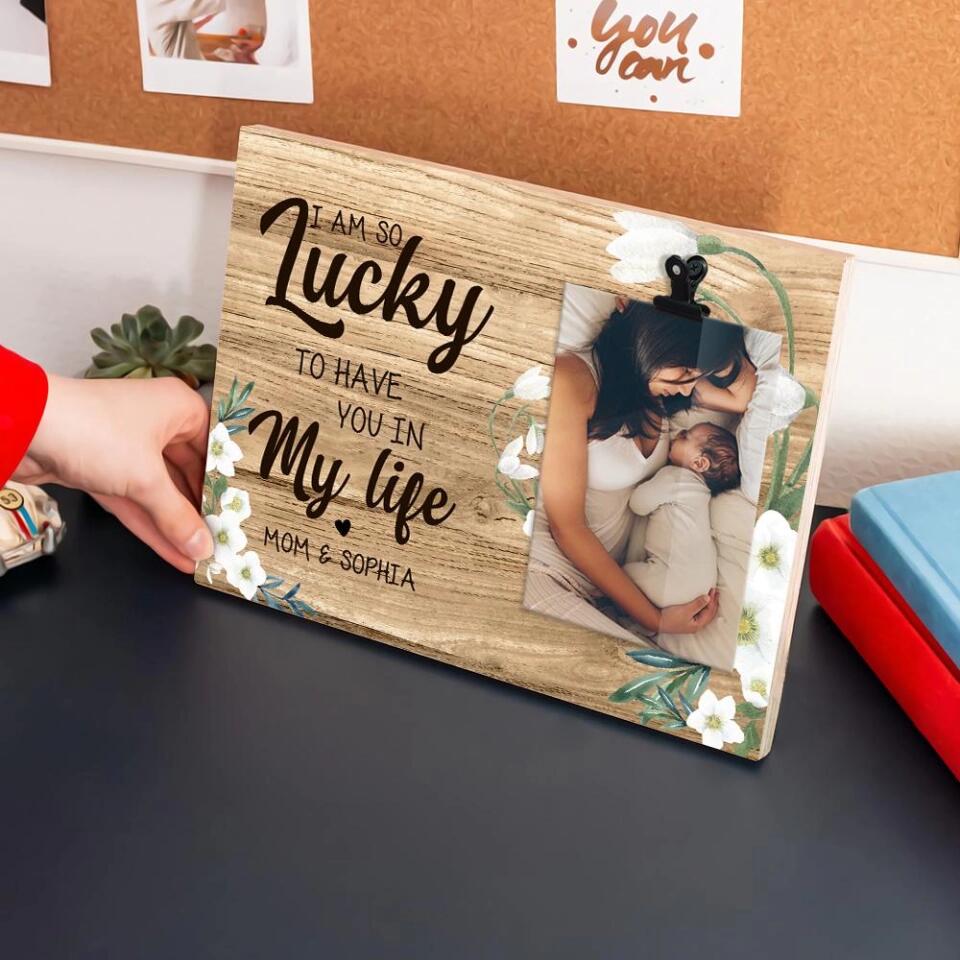 I'm So Lucky To Have You In My Life Custom Photo Frame Gift For Mom