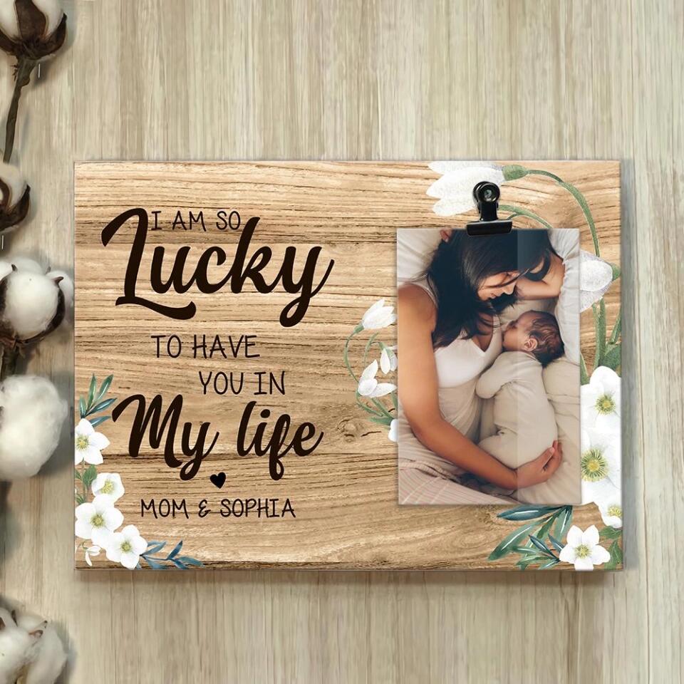 I'm So Lucky To Have You In My Life Custom Photo Frame Gift For Mom