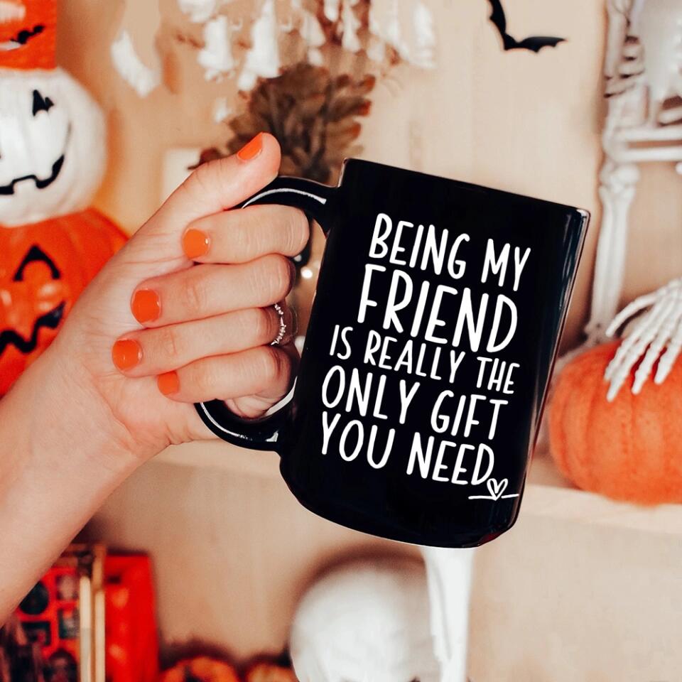 Being My Friend Is The Only Gift You Really Need - Black Mug - Christmas Gift For Friends