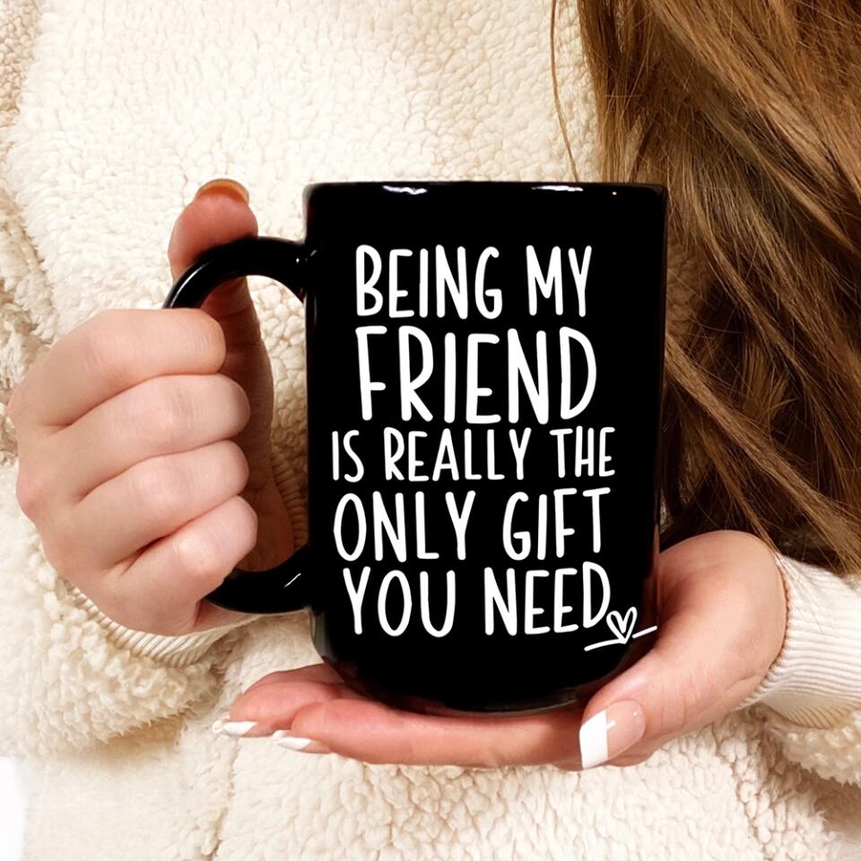 Being My Friend Is The Only Gift You Really Need - Black Mug - Christmas Gift For Friends
