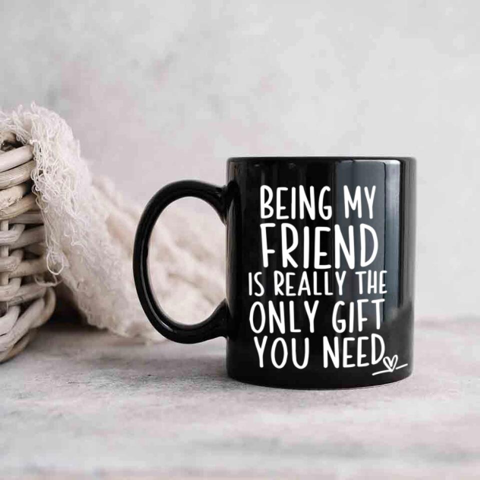 Being My Friend Is The Only Gift You Really Need - Black Mug - Christmas Gift For Friends
