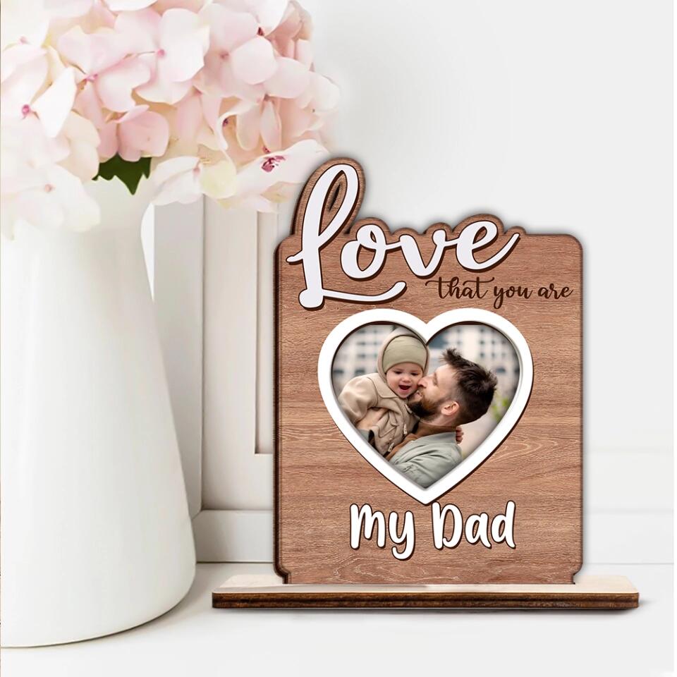 Love That You Are..My Dad - Custom Photo Wooden Plaque, Best Birthday Gift for Dad/Mom/ Grandparents - 212IHNNPWP880