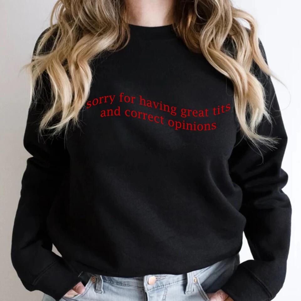 Sorry For Having Great Tits and Correct Opinions - Funny Tshirt Sweater - Best Funny Sorry Gifts For Him Husband - 301IHPVSTS032