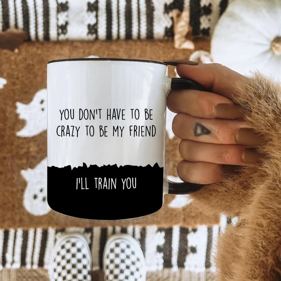 You Don't Have To Be Crazy To Be My Friend Mug - Gift for Friends