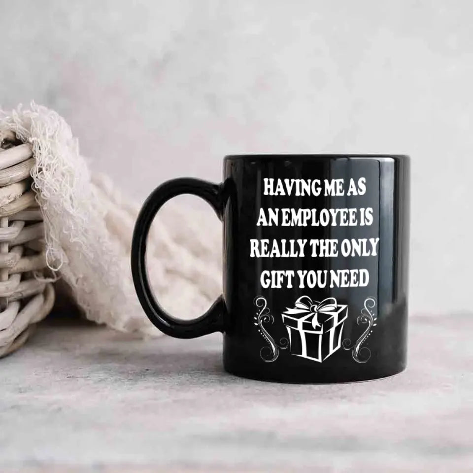 Having Me As An Employee Is The Really Gift You Need, Ceramic Black Mug, Gift For Your Boss from Staff
