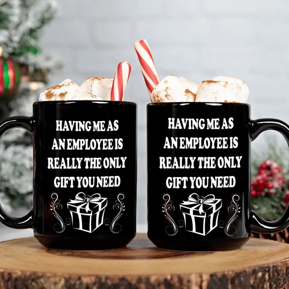 Having Me As An Employee Is The Really Gift You Need, Ceramic Black Mug, Gift For Your Boss from Staff