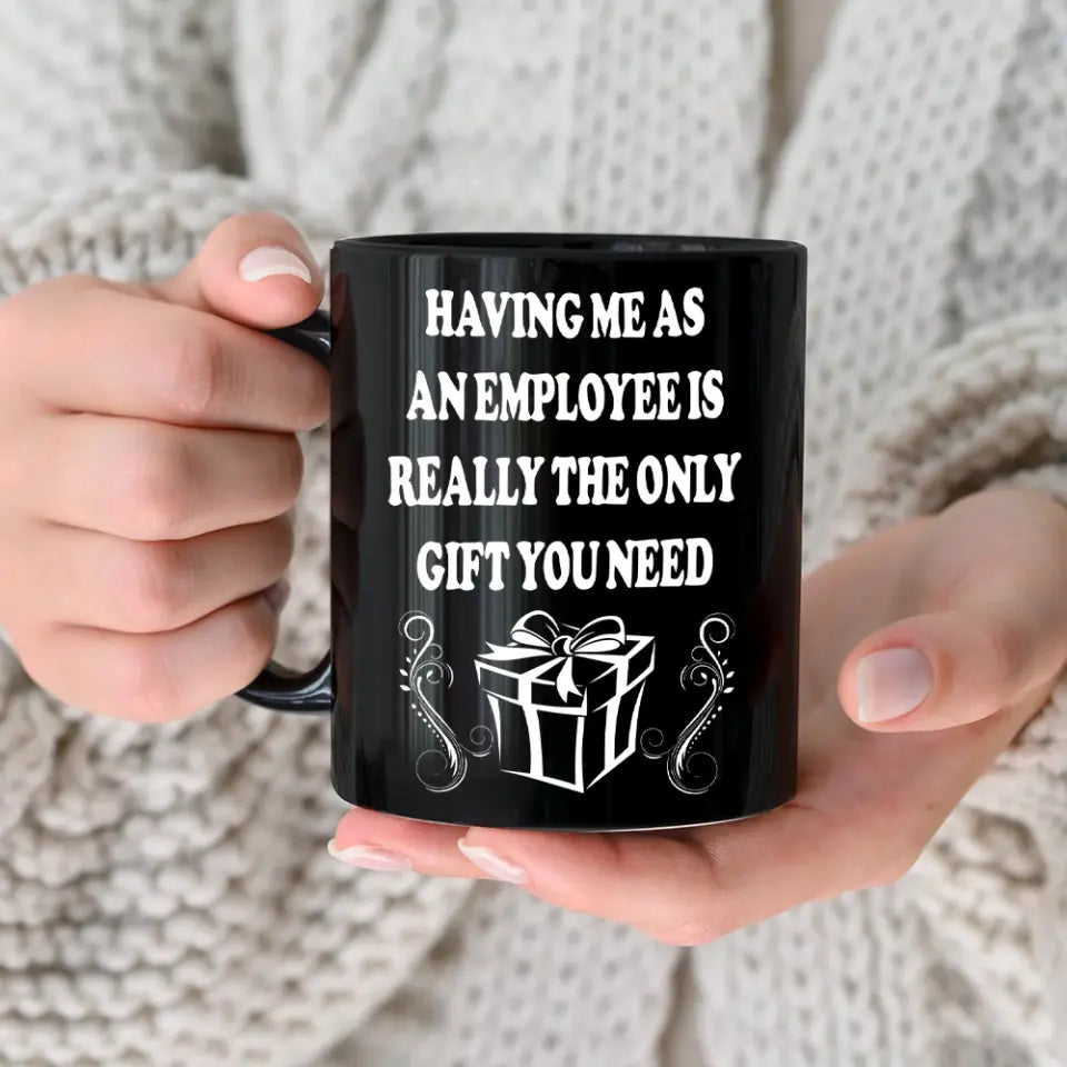 Having Me As An Employee Is The Really Gift You Need, Ceramic Black Mug, Gift For Your Boss from Staff