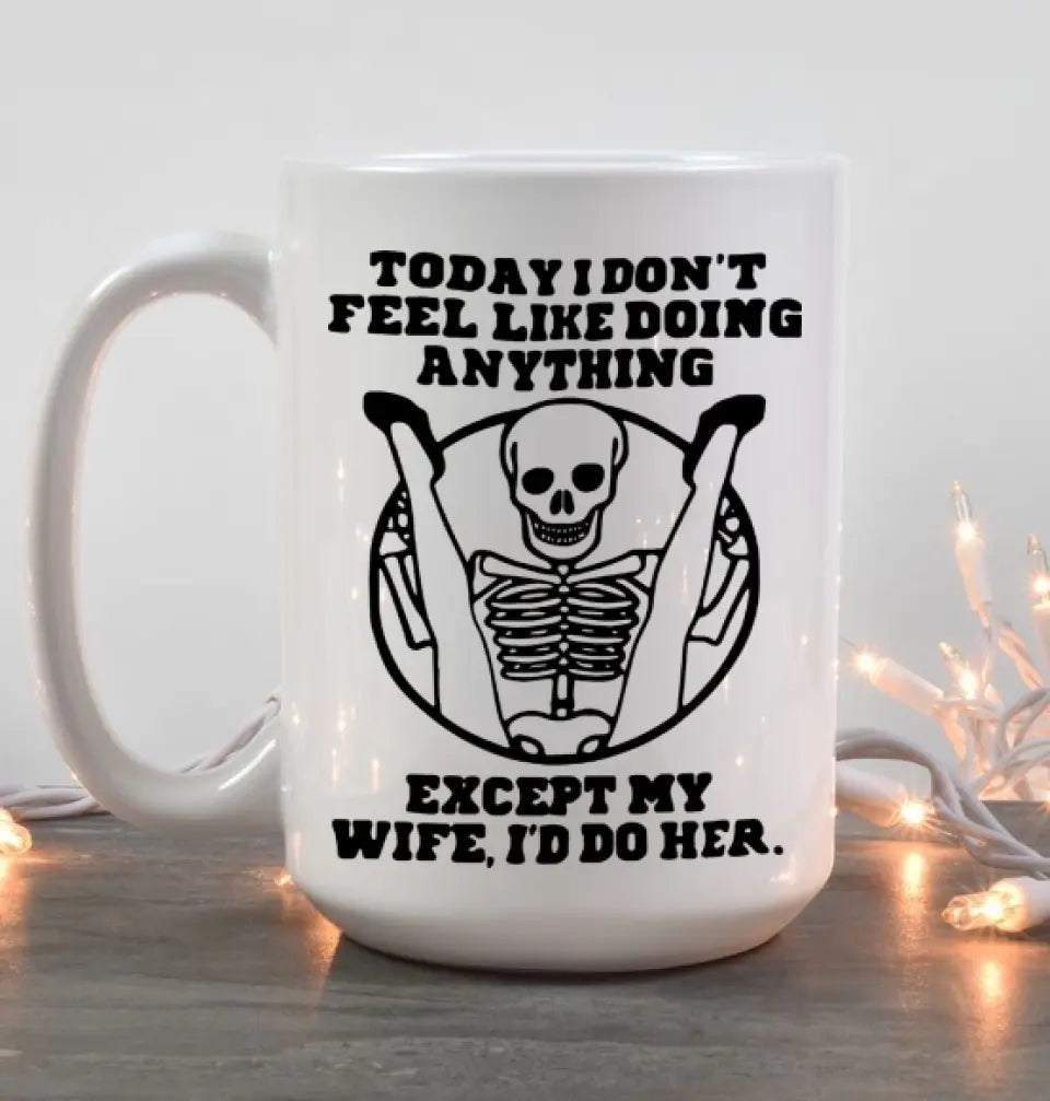 Today I Don't Feel Like Doing Anything Except My Wife - Special Couple White Mug - Sexy Gift for Husband, Wife