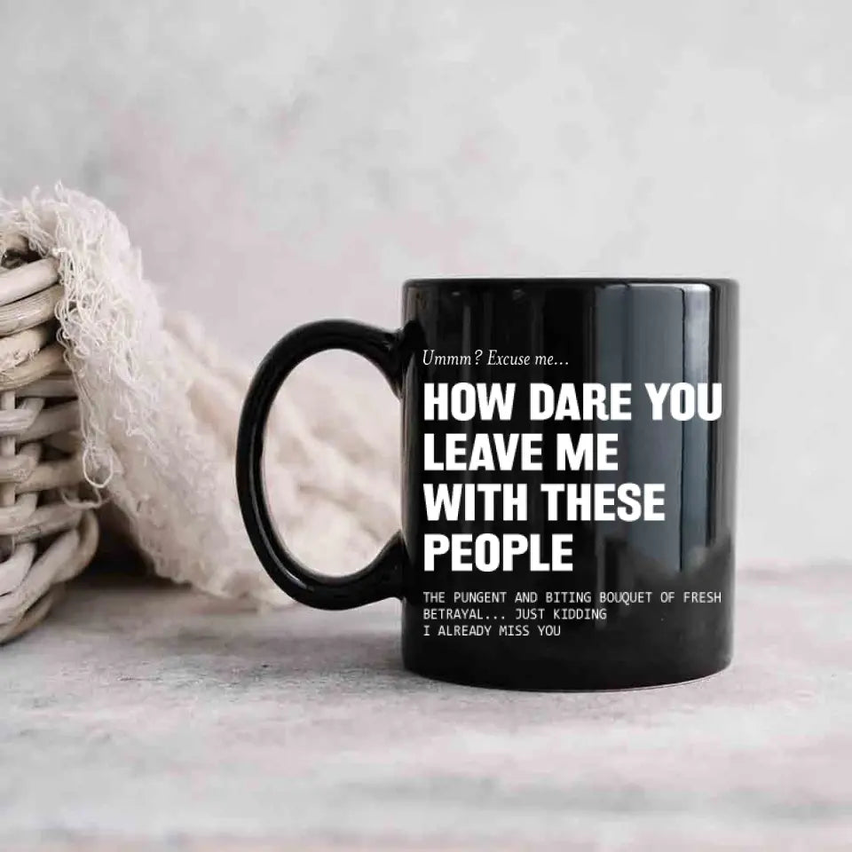 How Dare You Leave Me With These People Black Mug