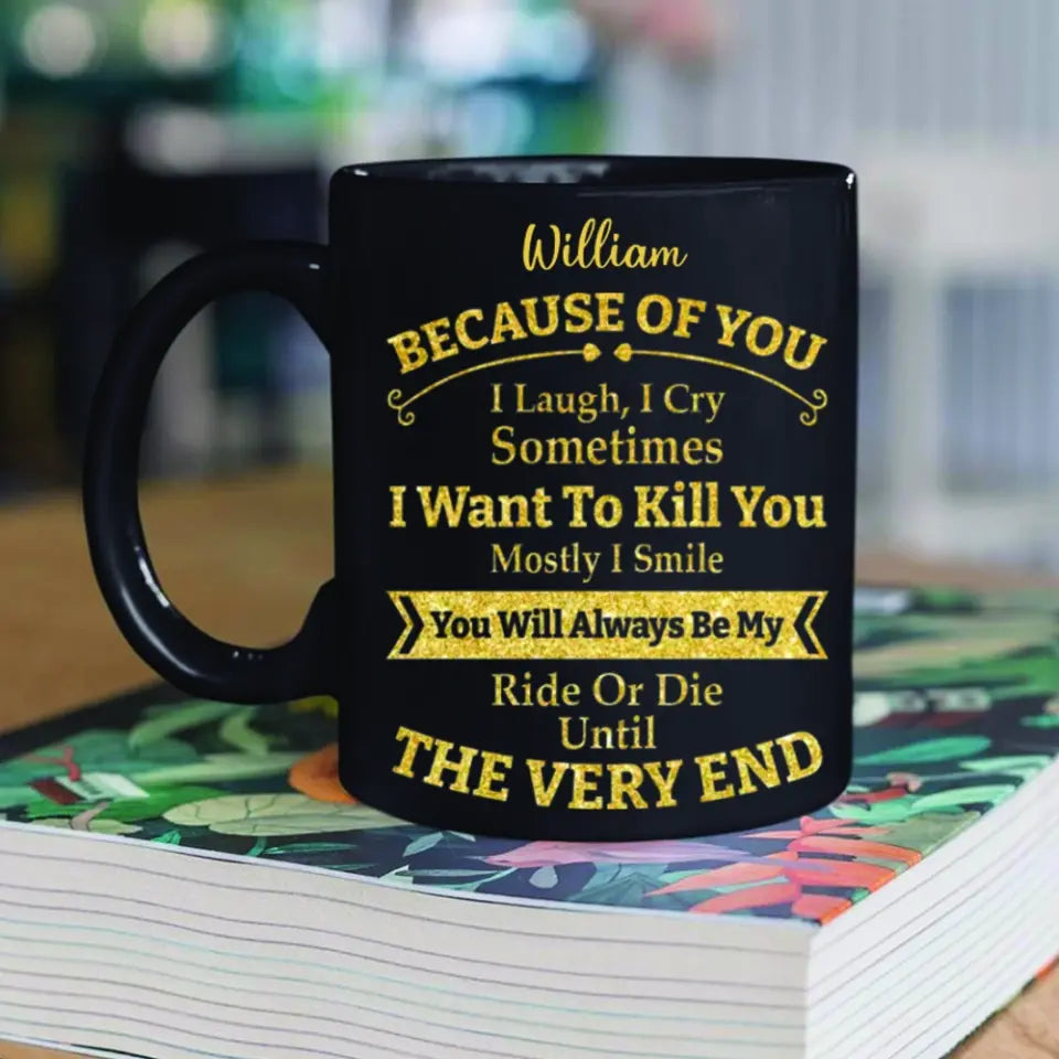 Because of You I Laugh I Cry You Will Be My Ride Or Die - Ceramic Black Coffee Mug - Gift For BFF