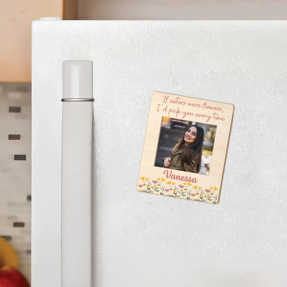 Birthday Gift for Sister If Sisters Were Flowers I'd Pick You Fridget Photo Magnet