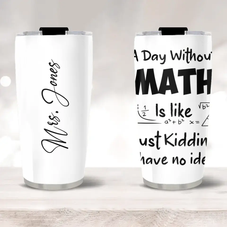 A Day Without Math Is Like - Personalized Stainless 20oz Tumbler - Gifts For Teacher Women Men From Student Graduation Appreciation Presents Math Classroom Decorations For Teachers - 305IHPNPTU549