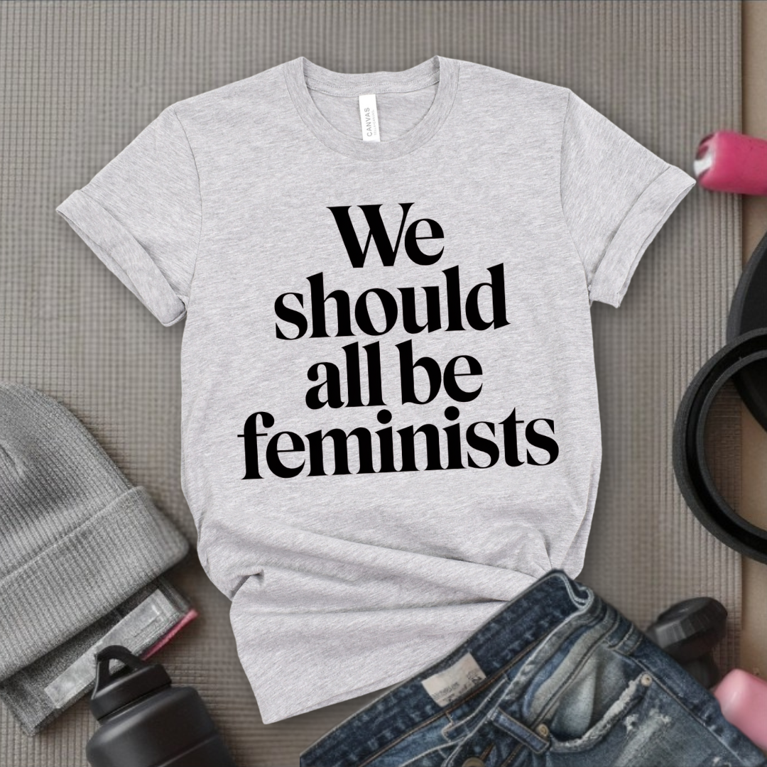 We Should All Be Feminists - Women Empowerment Tee - Gift for Her - Bella Canvas 3001