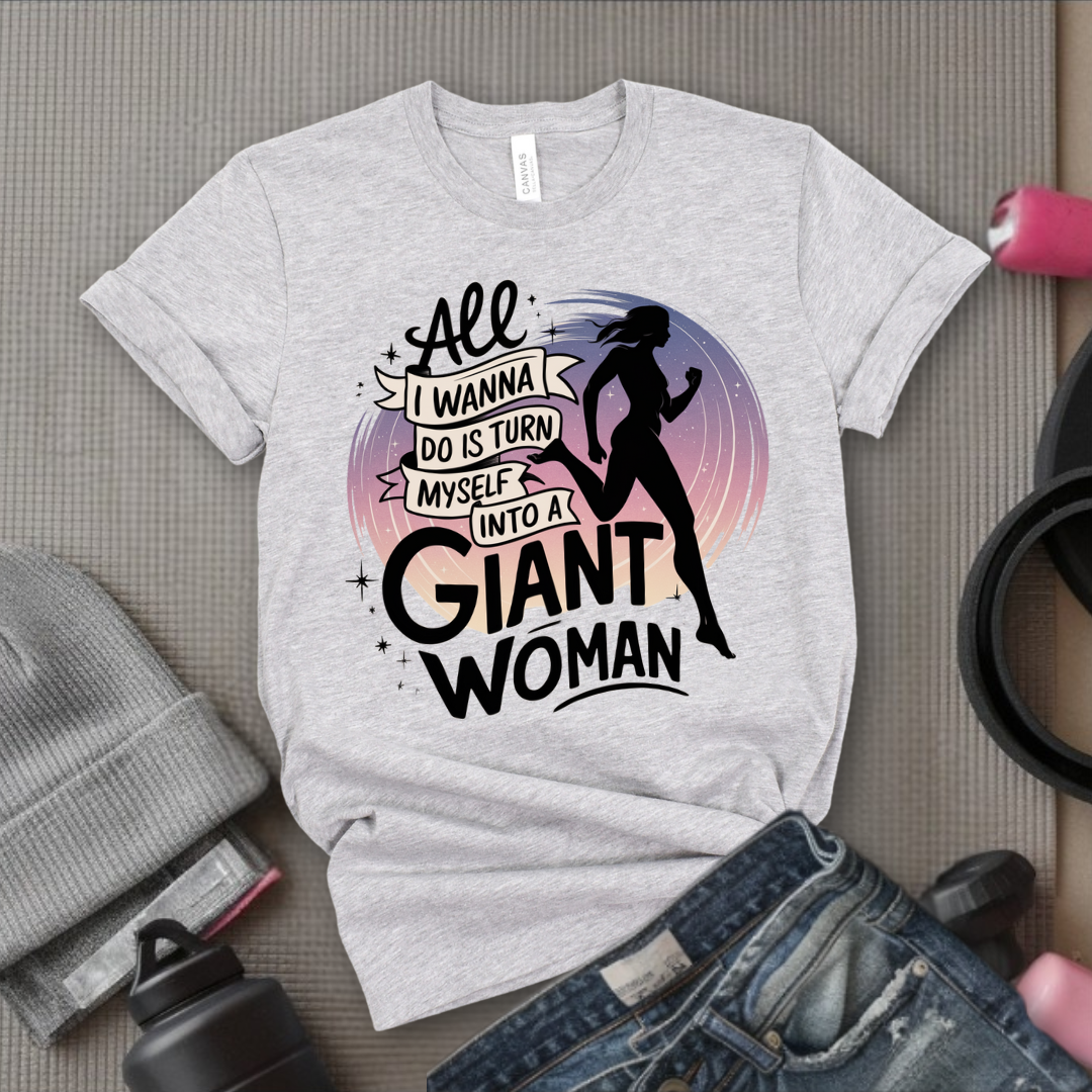 All I Want Do is Turn Myself Into a Giant Woman - Funny Saying Tee - Unisex Jersey Short Sleeve Shirt - Gift for Yourself, for Female Friends - Bella Canvas 3001