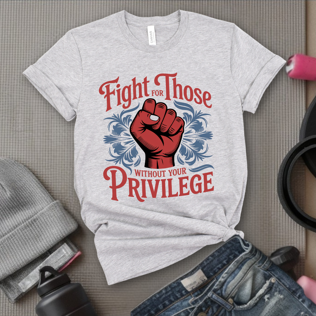 Fight For Those Without Your Privilege - Women Empower Feminist Tee - Bella Canvas 3001