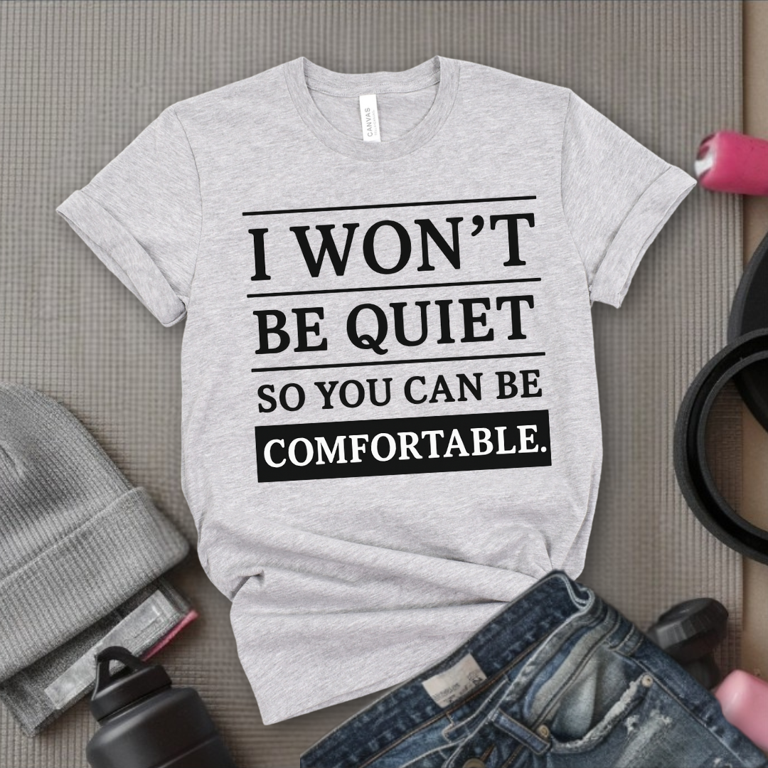I Won't Be Quiet So You Can Be Comfortable. - Women Empowerment Tee - Gift for Her - Bella Canvas 3001