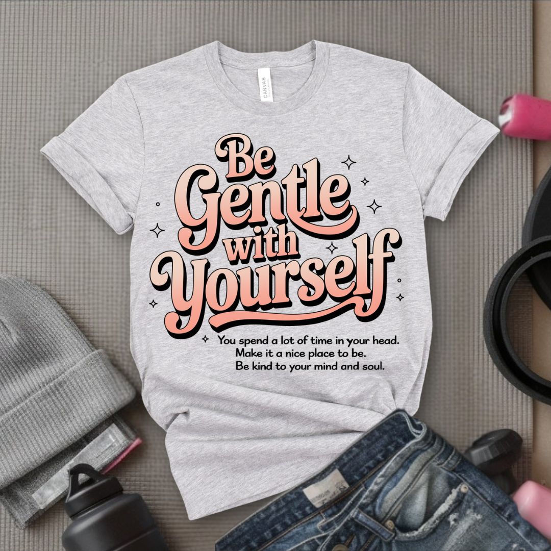 Be Gentle With Yourself - Feminist T-Shirt - Women Empowerment Tee - Bella Canvas 3001