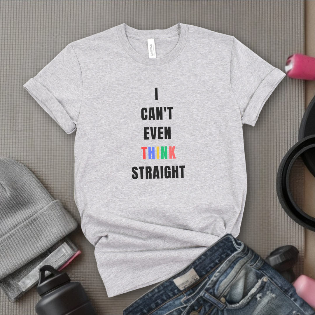 I Can't Even Think Straight - Women Empowerment T-Shirts - Unisex Jersey Short Sleeve Shirt - Gift for Feminists - Bella Canvas 3001