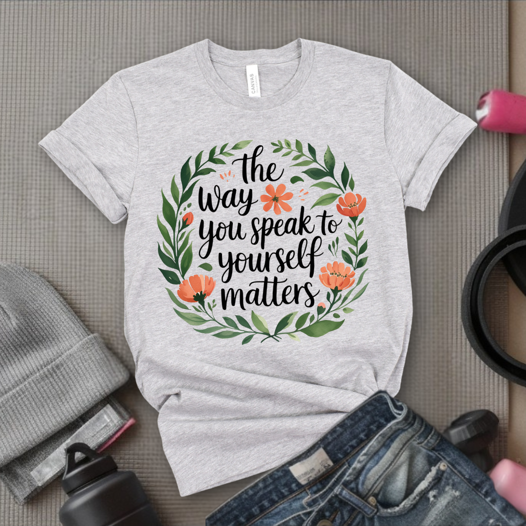 The Way You Speak To Yourself Matters T-shirt - Floral Women Saying Shirt - Self Love Inspirational Tee - Gift for Her - Bella Canvas 3001
