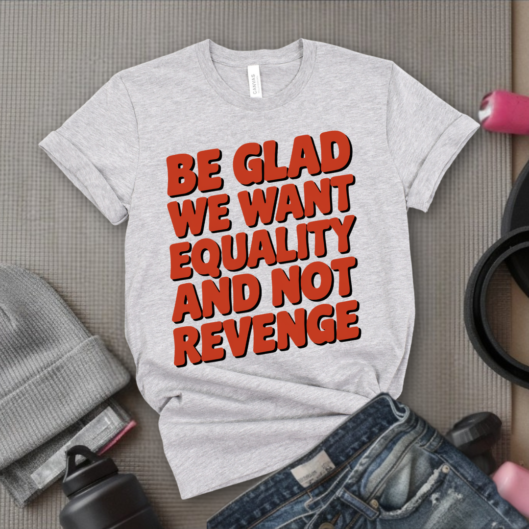 Be Glad We Want Equality and Not Revenge Shirt - Feminist T-shirt - Women Rights Shirt - Equal Rights Tee - Feminist Gift - Bella Canvas 3001