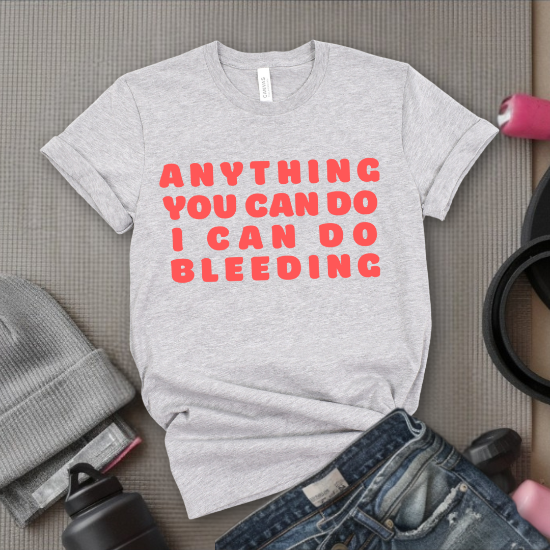 Anything You Can Do, I Can Do Bleeding Shirt - Feminist T-shirt - Feminism Shirt - Girl Power Tee - Gift for Yourself, Friends - Bella Canvas 3001