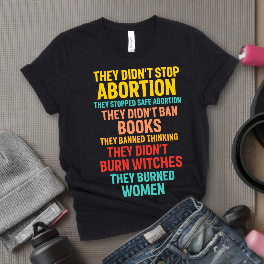 They Didn't Stop Abortion They Stopped Safe Abortion - Girl Power Inspirational T-Shirt - Women Empowerment Tee - Gift for Her - Bella Canvas 3001