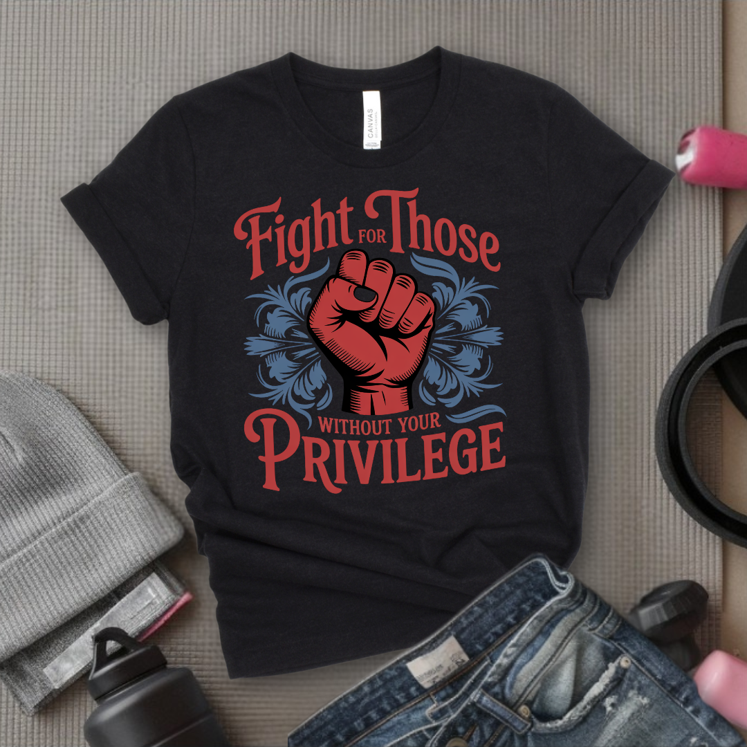 Fight For Those Without Your Privilege - Women Empower Feminist Tee - Bella Canvas 3001