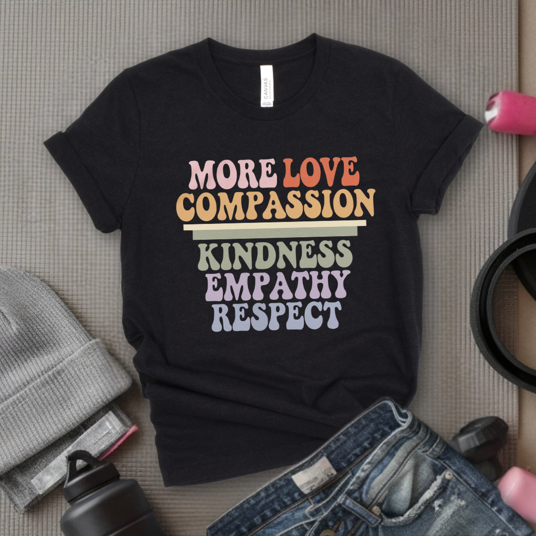 More Love Compassion Kindness Empathy Respect - Feminist T-Shirt - Women Empowerment Tee - Unisex Shirt - Bella Canvas 3001