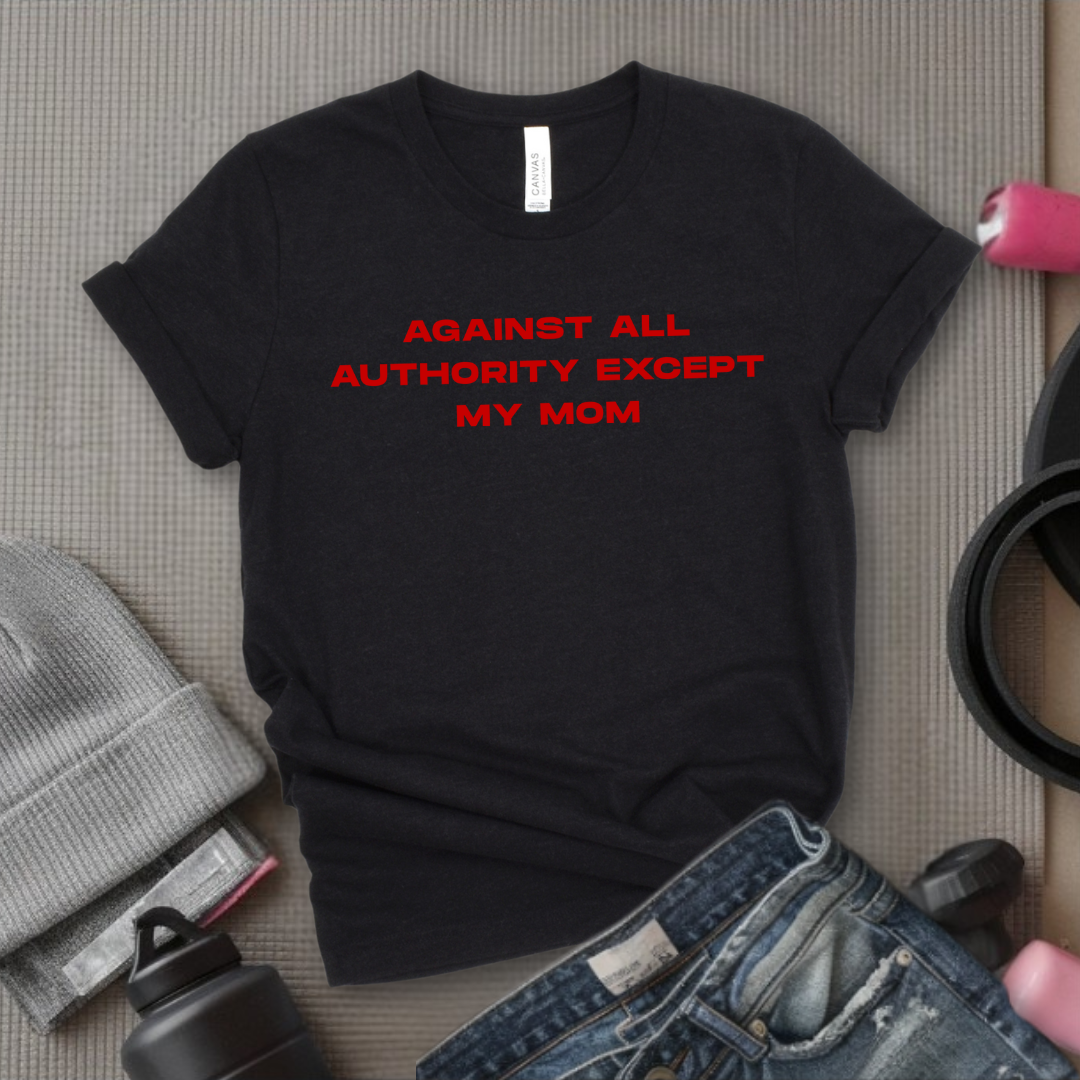 Against All Authority Except My Mom - Women Empower Feminist Tee - Bella Canvas 3001