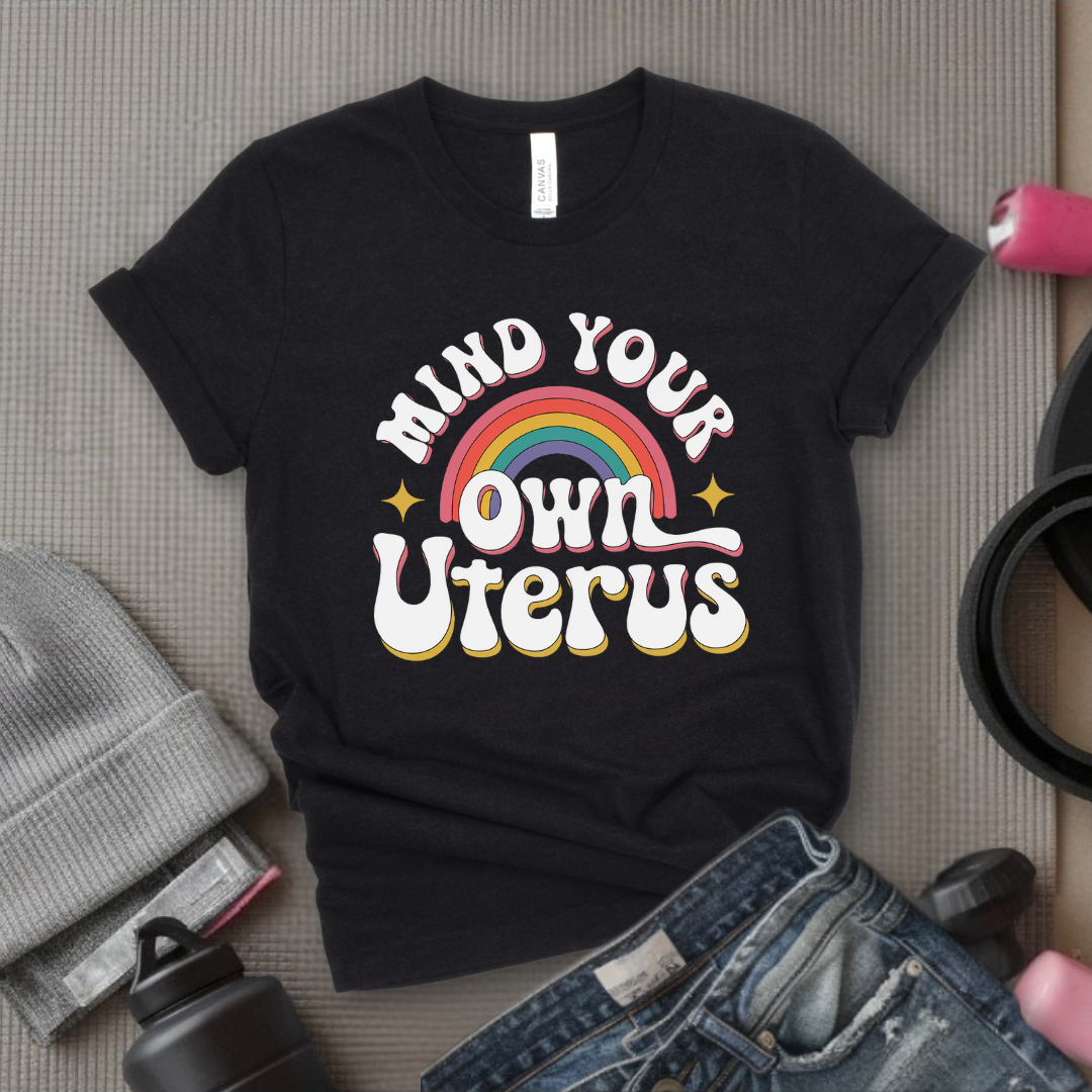 Mind Your Own Uterus - Girl Power Inspirational T-Shirt - Women Empowerment Tee - Gift for Her - Bella Canvas 3001