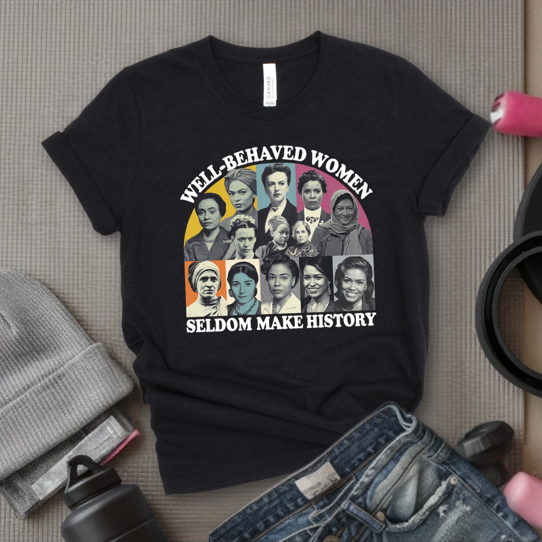Well-Behaved Women Seldom Make History - Women Empower Feminist Tee - Bella Canvas 3001
