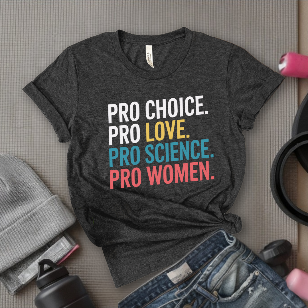 Pro Choice Pro Science Pro Women Pro - Feminist Shirt - Women Empowerment Tee - Unisex Shirt - Bella Canvas 3001