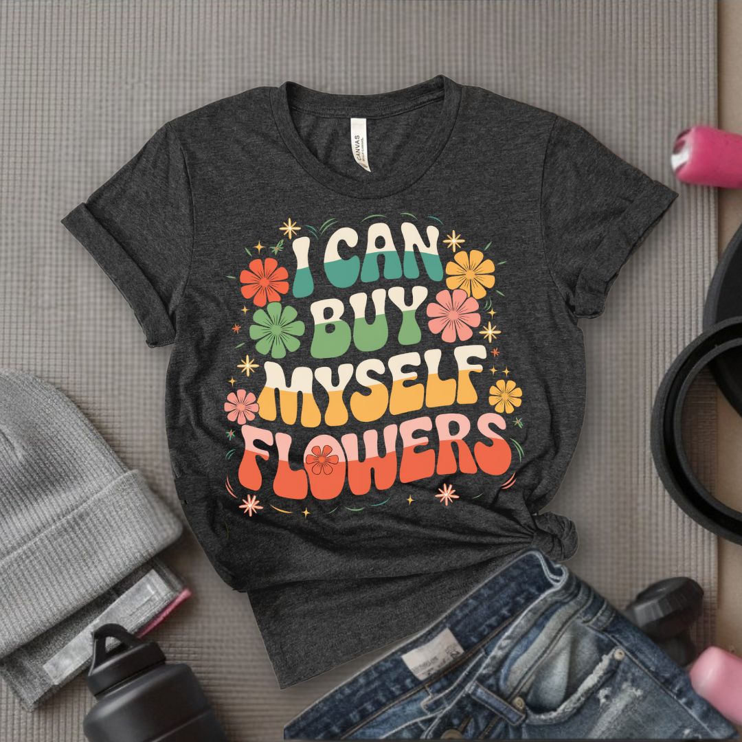 I Can Buy Myself Flowers T-Shirt - Feminist T-Shirt - Women Empowerment Tee - Bella Canvas 3001