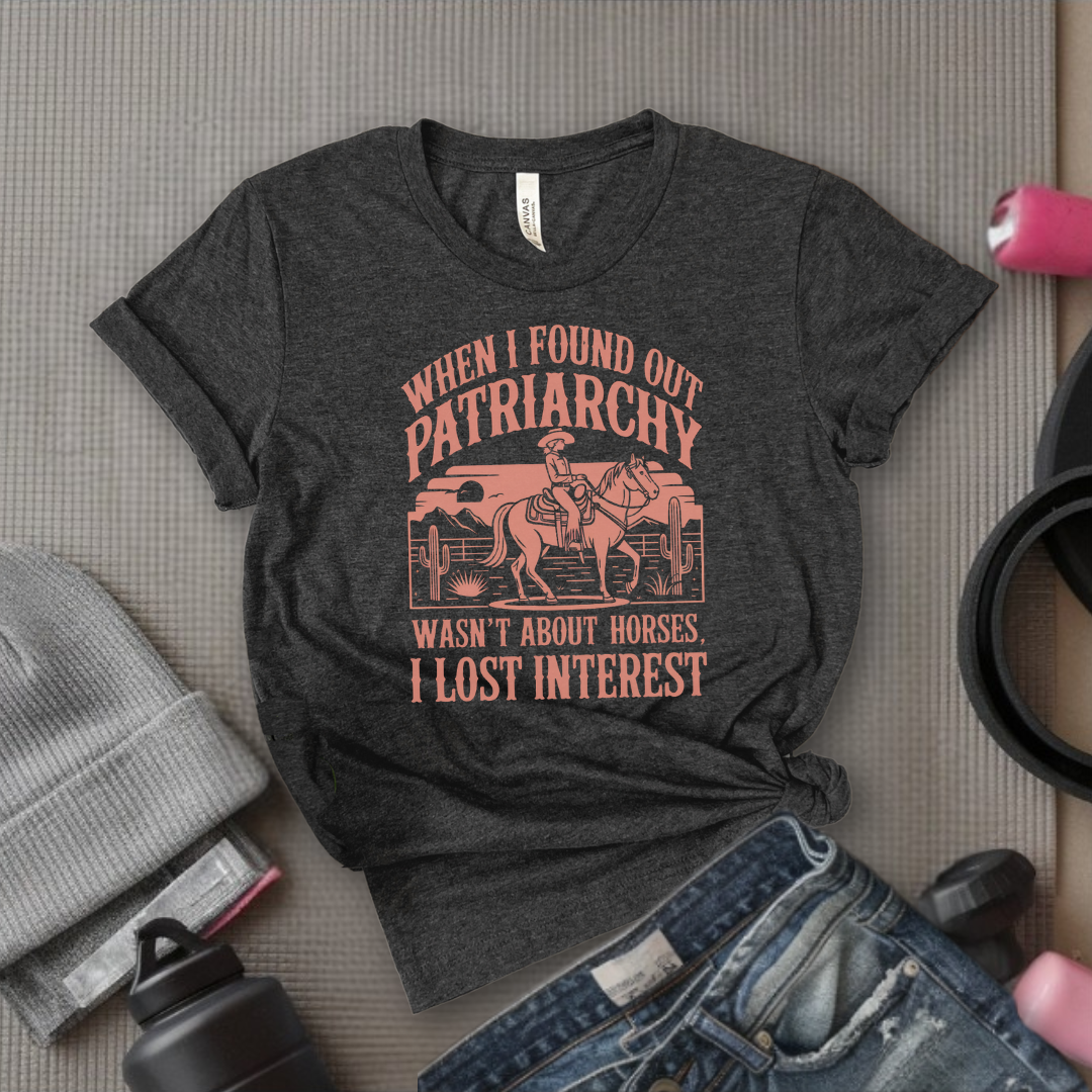When I Found out the Patriarchy Wasn't About Horses I Lost Interest T-shirt - Original Aesthetic Tribute Shirt - Woman Support Tee - Gift for Her, Self Gift - Bella Canvas 3001