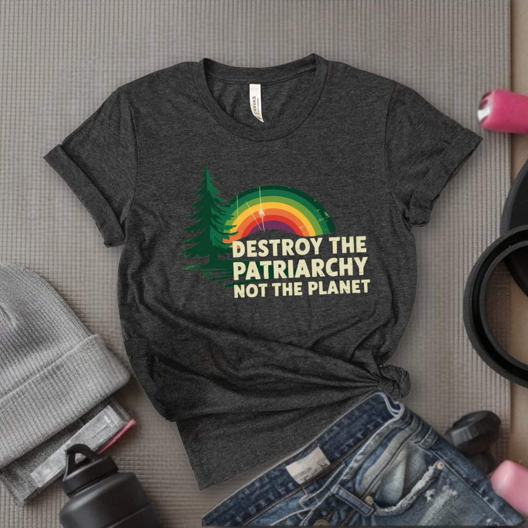 Destroy The Patriarchy Not The Planet - Women Empowerment Tee - Gift for Her - Bella Canvas 3001