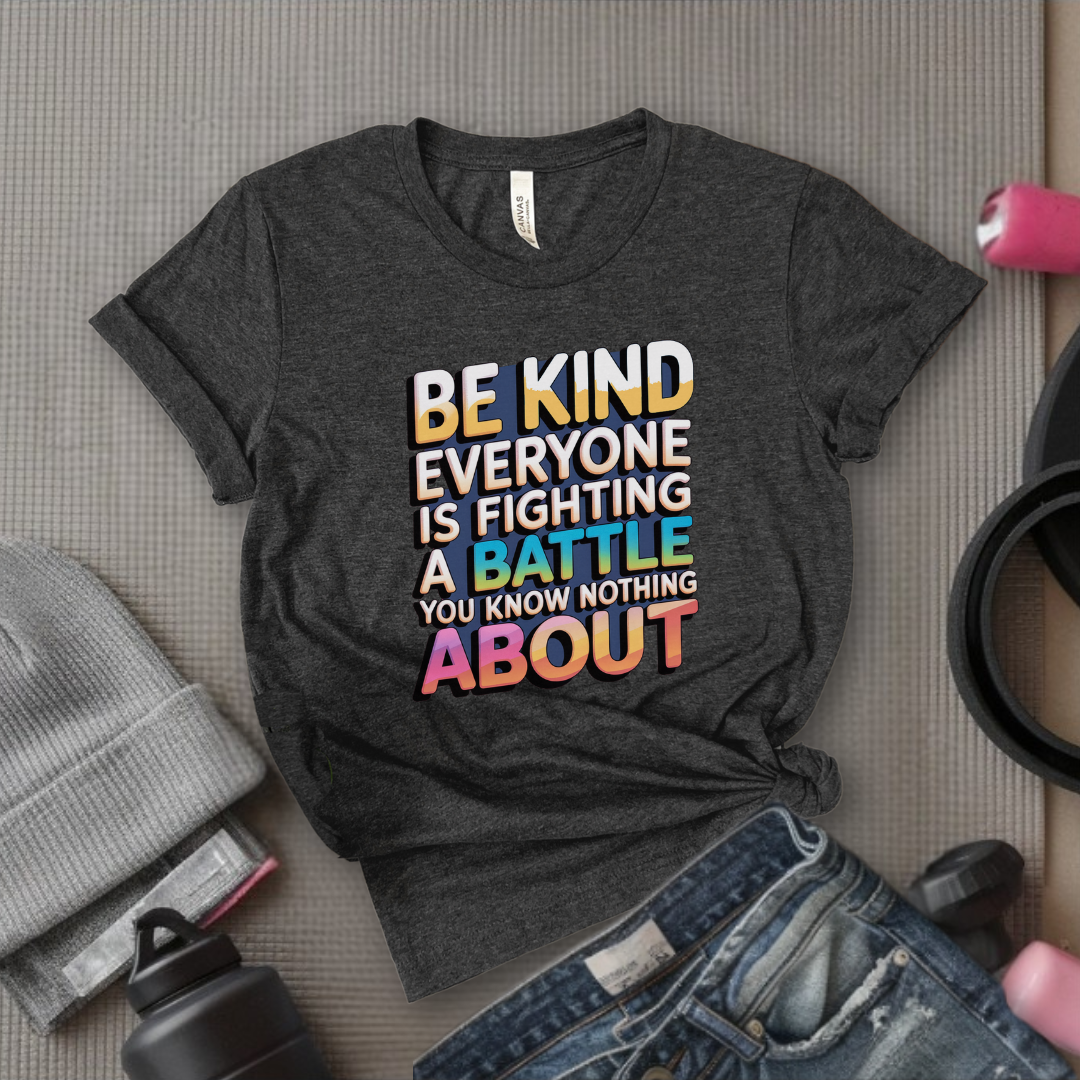 Be Kind Everyone Is Fighting A Battle You Know Nothing About - Women Empowerment Tshirt - Gift for Strong Women, Feminists - Bella Canvas 3001