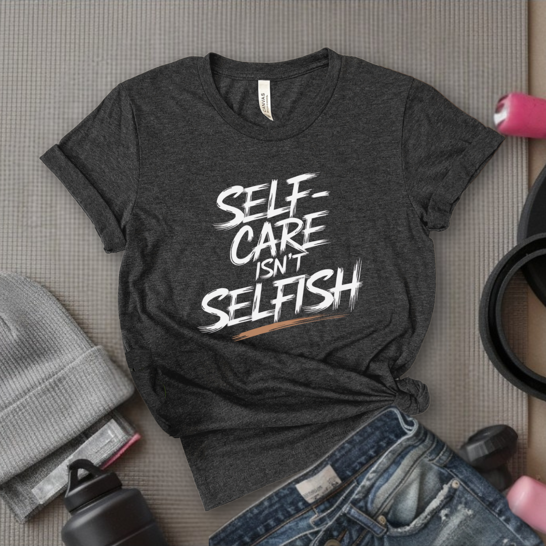 Self Care Isn't Selfish - Feminist T-Shirt - Women Empowerment Tee - Bella Canvas 3001