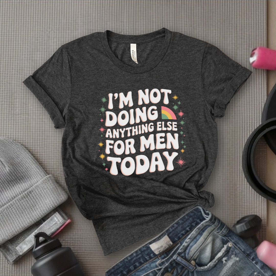 I'm Not Doing Anything Else For Men Today - Feminism Inspired Tee - Women Right Shirts - Unisex Jersey Short Sleeve Shirt - Gift for Feminists - Bella Canvas 3001