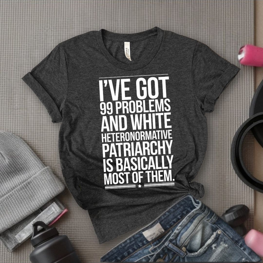 I've Got 99 Problems and White Heteronormative Patriarchy is Basically All of Them - Feminist T-Shirt - Women Empowerment Tee - Bella Canvas 3001