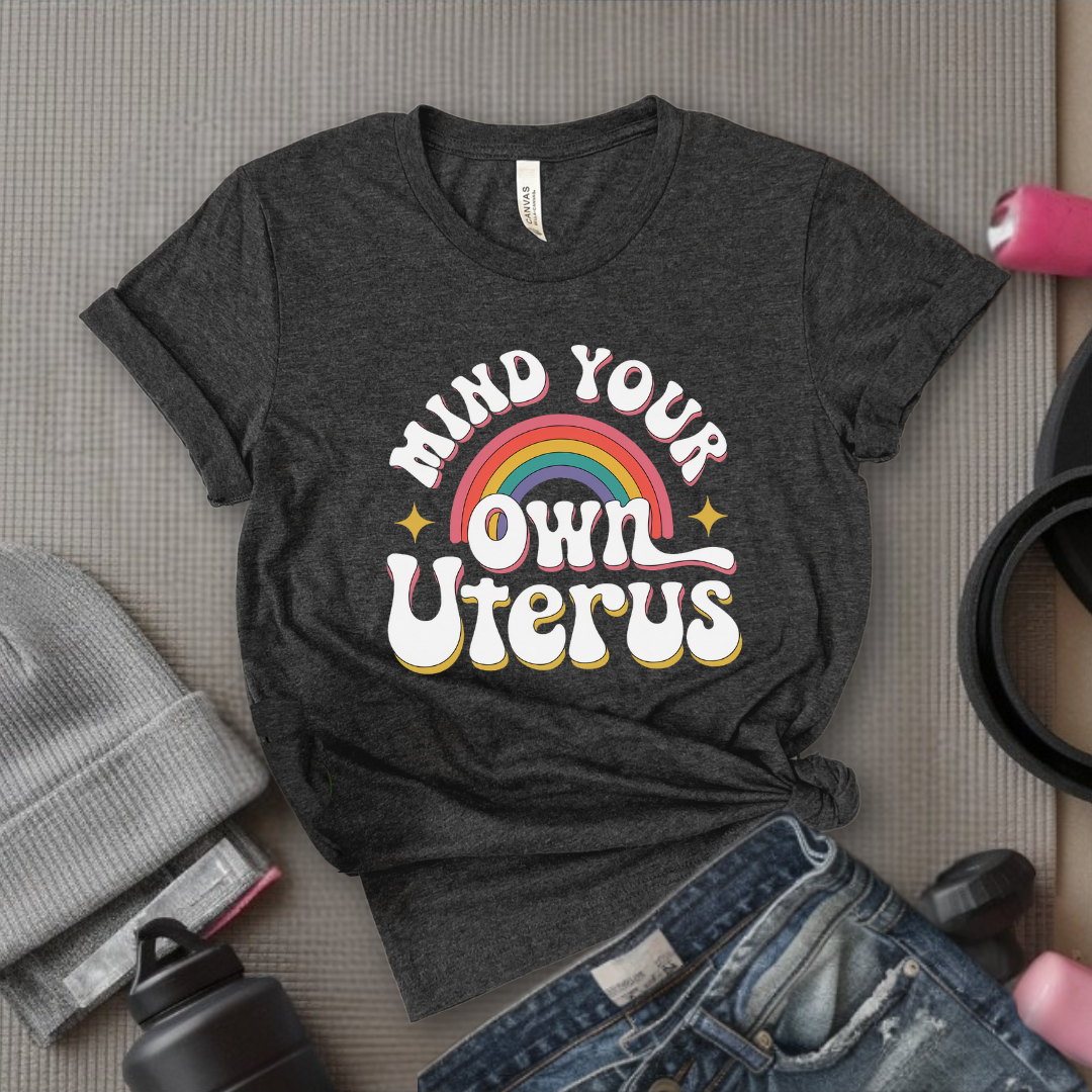 Mind Your Own Uterus - Girl Power Inspirational T-Shirt - Women Empowerment Tee - Gift for Her - Bella Canvas 3001