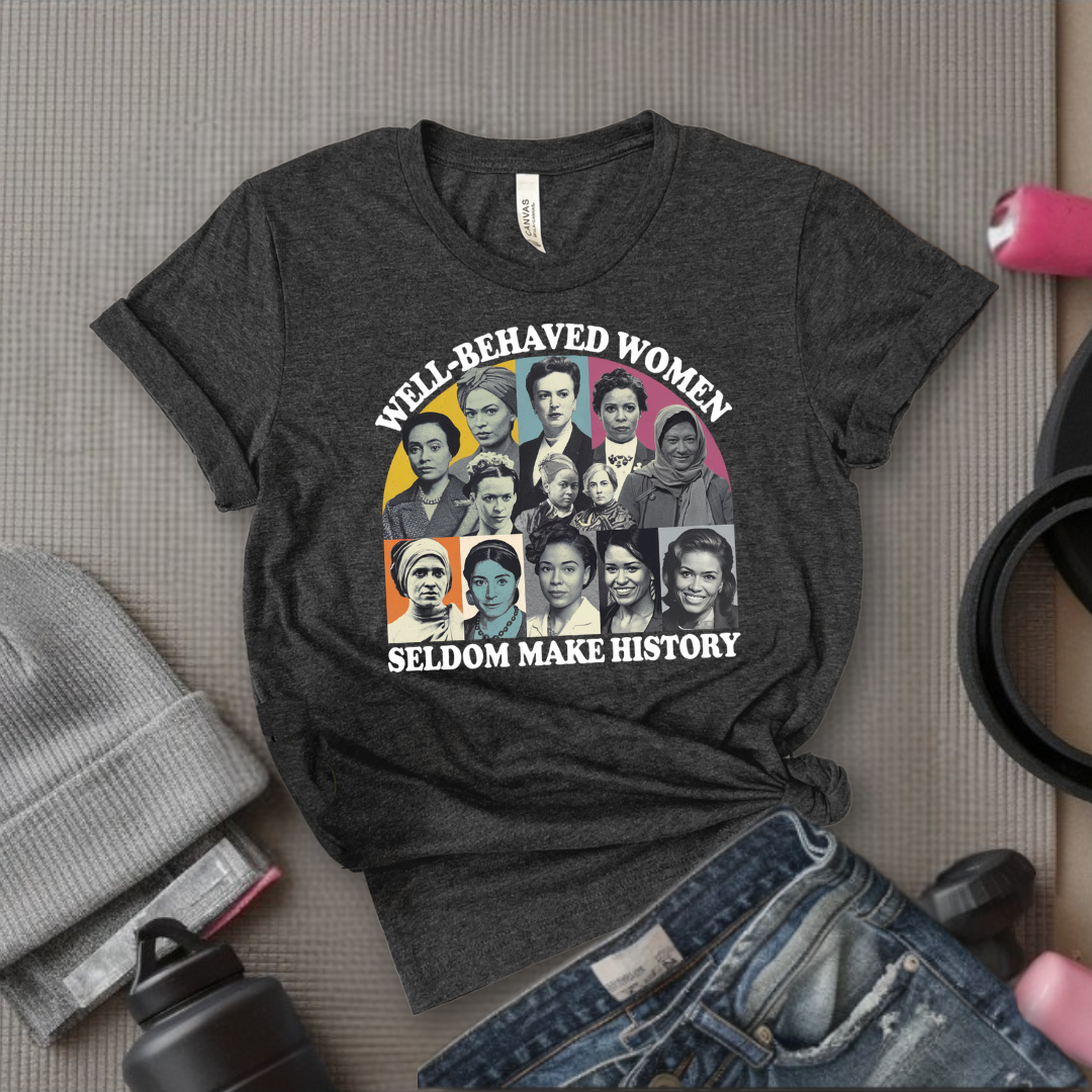 Well-Behaved Women Seldom Make History - Women Empower Feminist Tee - Bella Canvas 3001