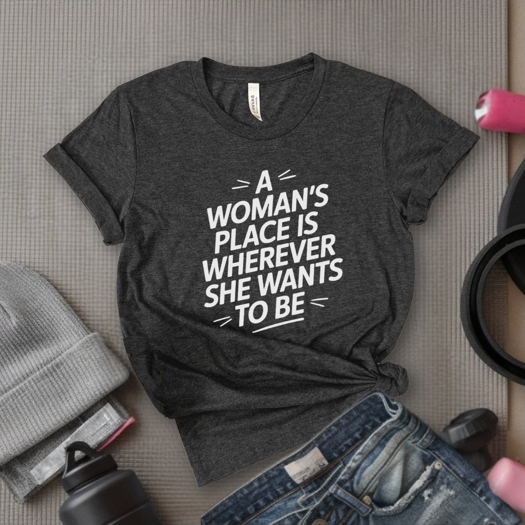 The Woman's Place Is Wherever She Wants To Be - Feminism Inspired Tee - Women Right Shirts - Unisex Jersey Short Sleeve Shirt - Gift for Feminists - Bella Canvas 3001