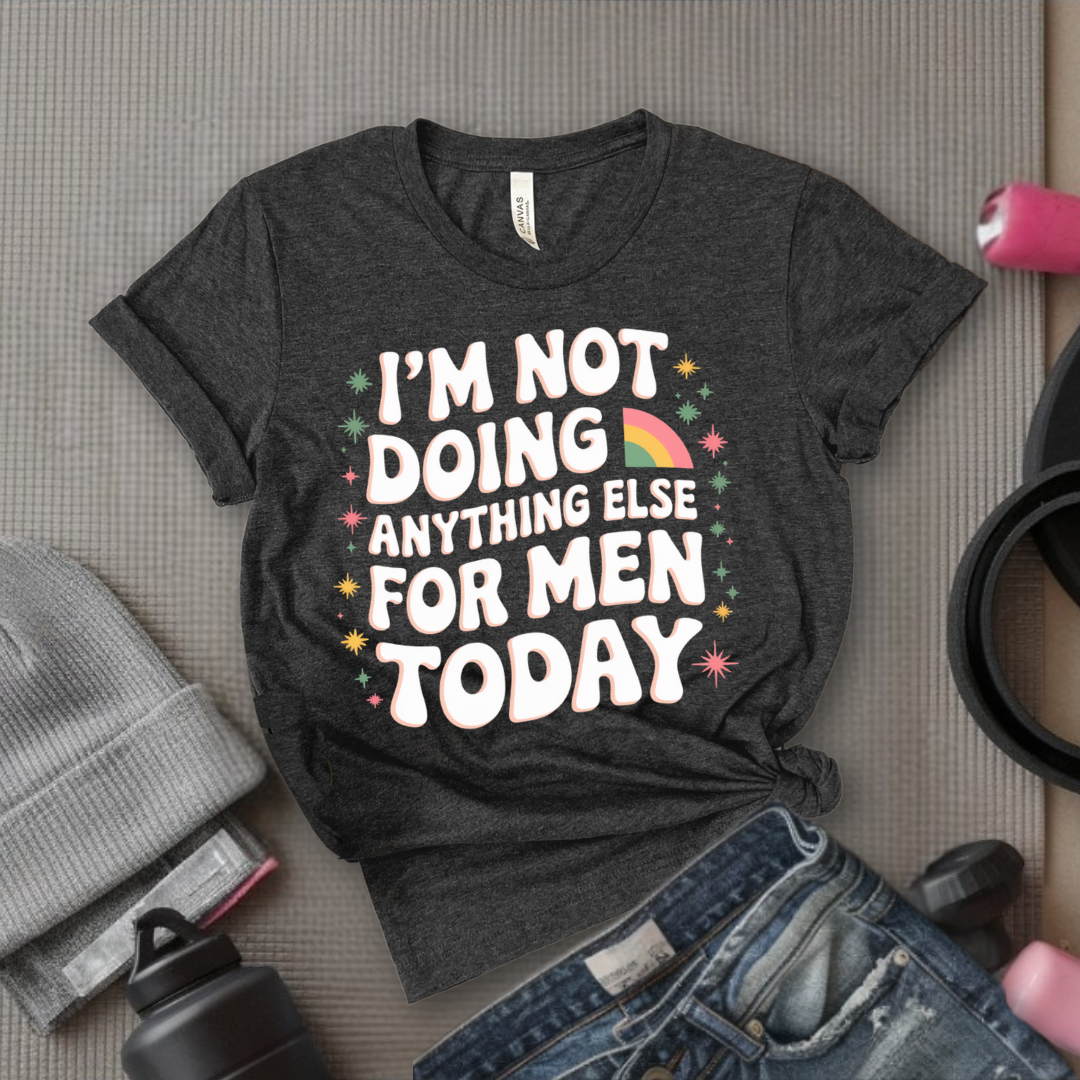 I'm Not Doing Anything Else for Men Today T-shirt - Feminism Inspired Tee - Women Right Shirts - Unisex Jersey Short Sleeve Shirt - Gift for Feminists - Bella Canvas 3001