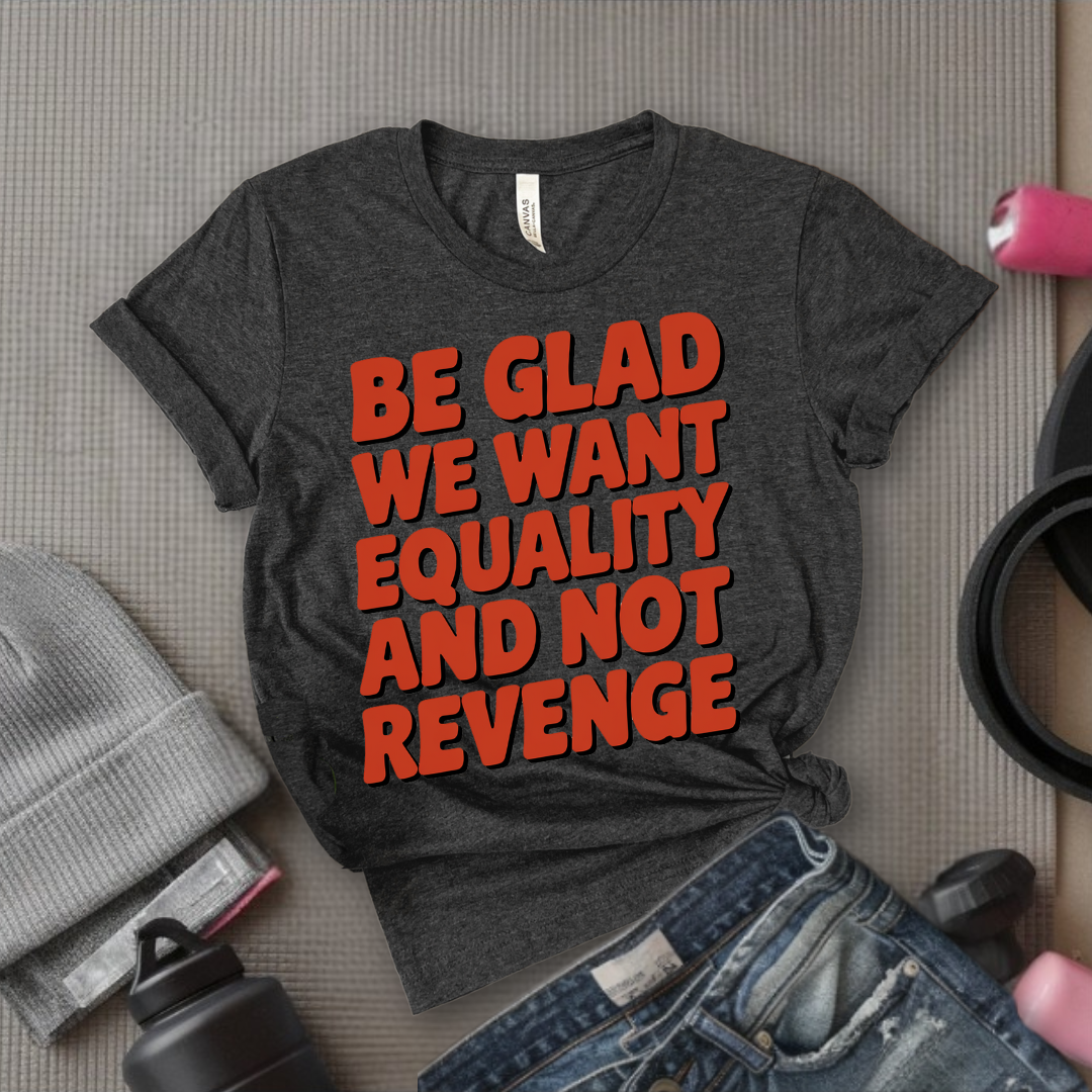 Be Glad We Want Equality and Not Revenge Shirt - Feminist T-shirt - Women Rights Shirt - Equal Rights Tee - Feminist Gift - Bella Canvas 3001