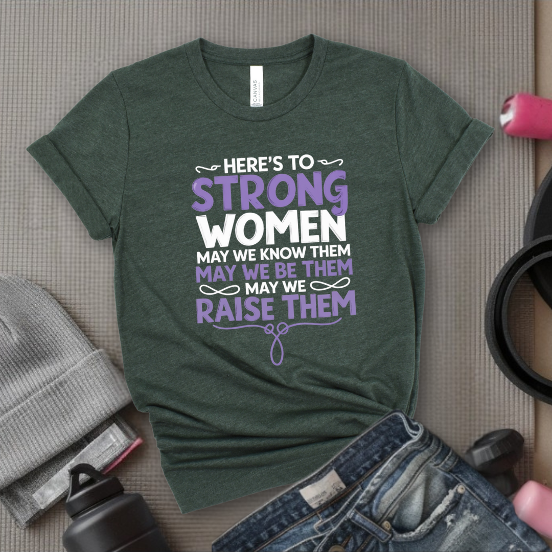 Here's To Strong Women V2 - Women Empowerment Tee - Gift for Her - Bella Canvas 3001