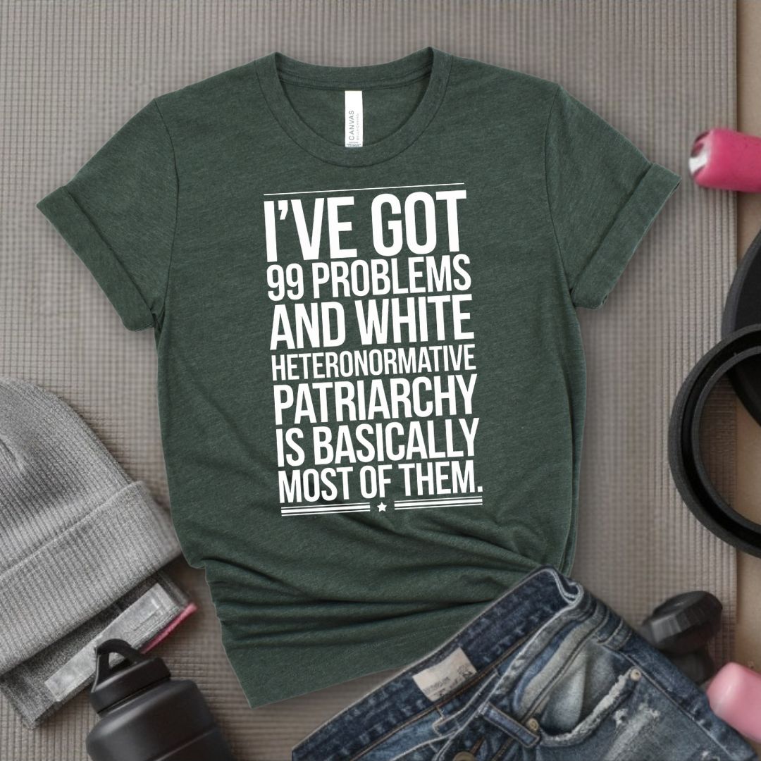 I've Got 99 Problems and White Heteronormative Patriarchy is Basically All of Them - Feminist T-Shirt - Women Empowerment Tee - Bella Canvas 3001