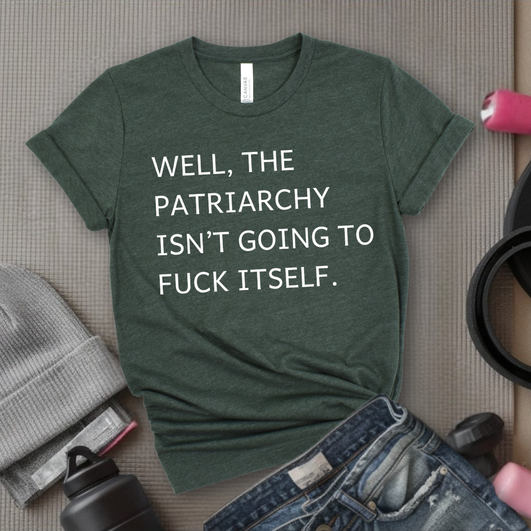 Well, The Patriarchy Isn't Going To Fuck Itself - Girl Power Inspirational T-Shirt - Women Empowerment Tee - Gift for Her - Bella Canvas 3001