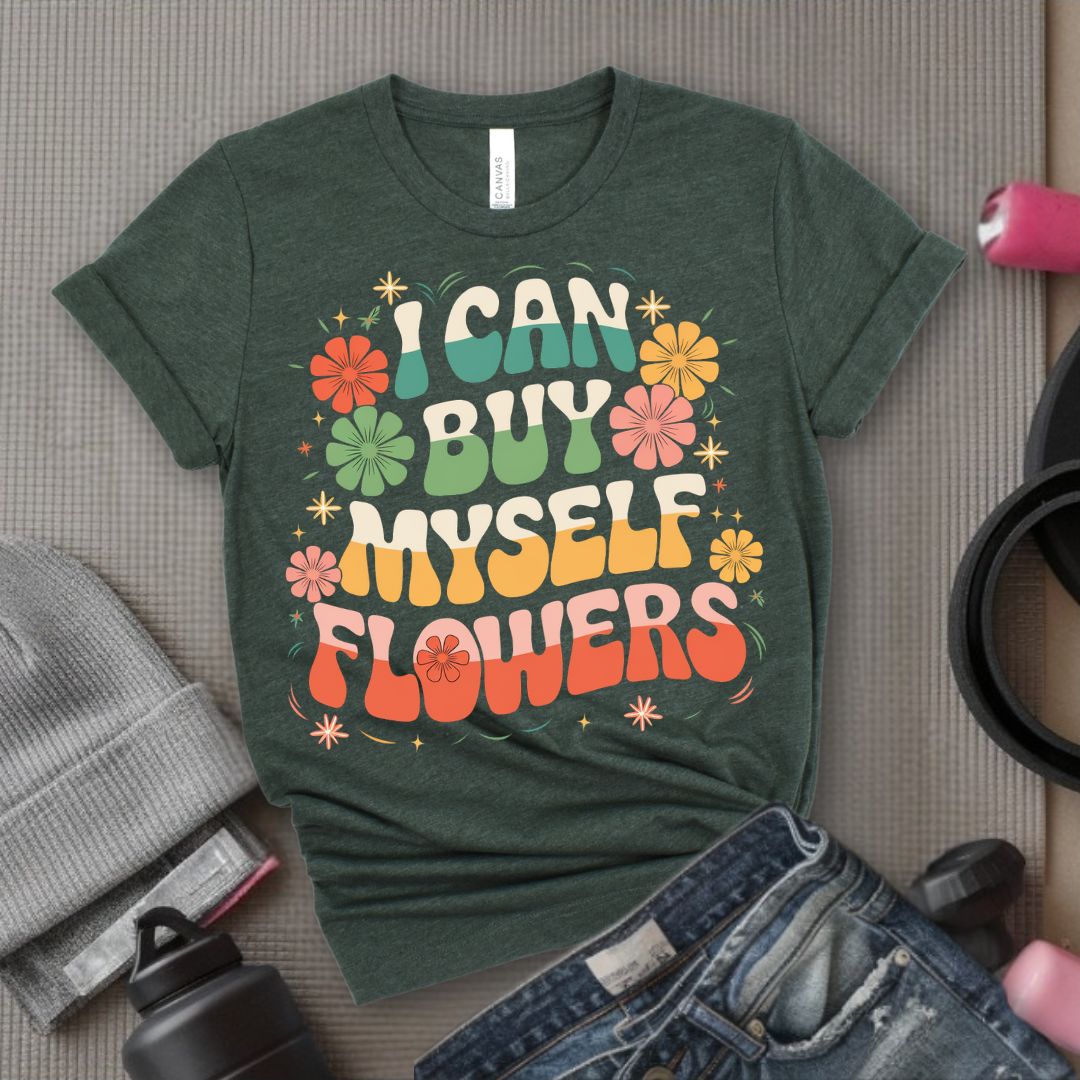 I Can Buy Myself Flowers T-Shirt - Feminist T-Shirt - Women Empowerment Tee - Bella Canvas 3001