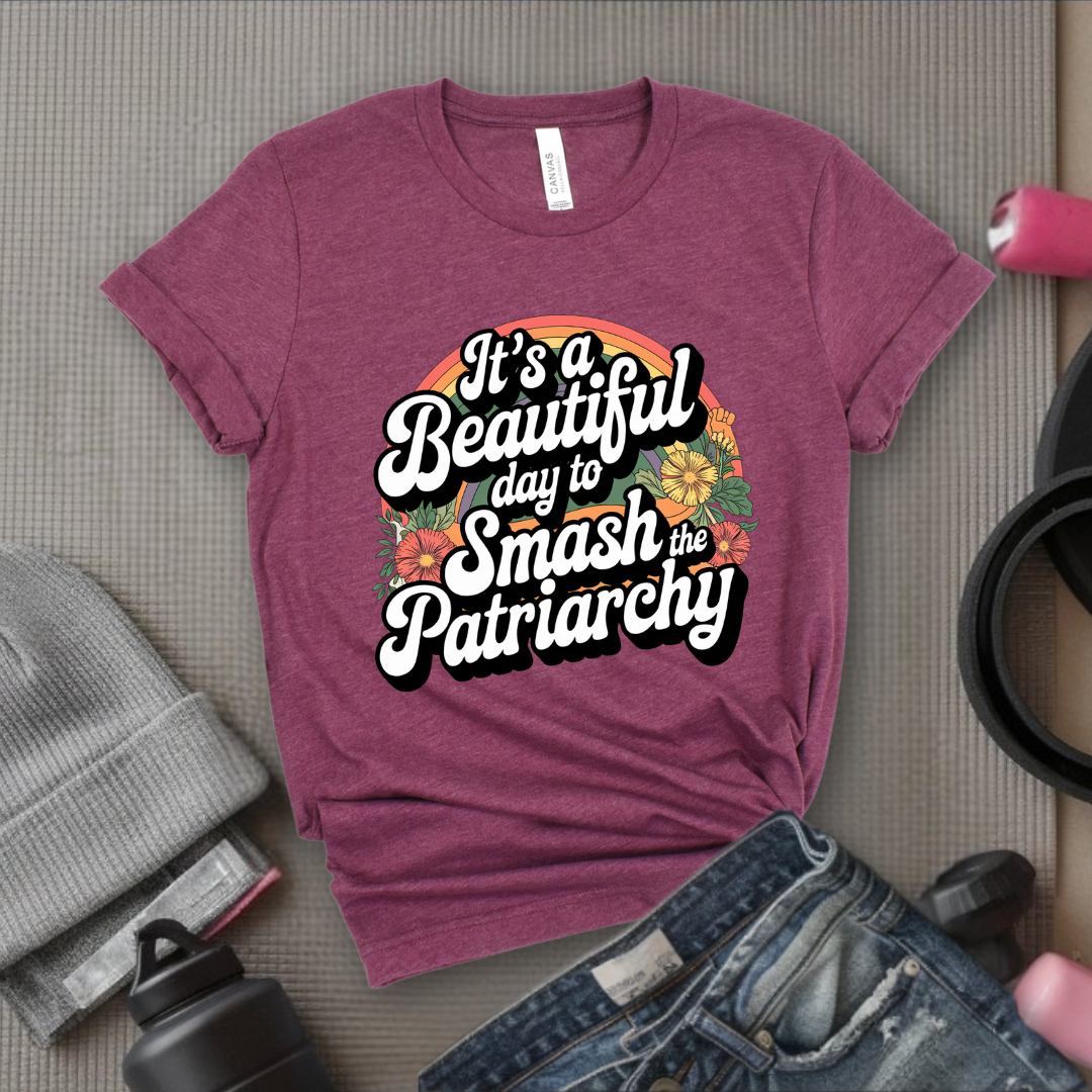 It's A Beautiful Day To Smash The Patriarchy - Women Empowerment Tshirt - Gift for Strong Women, Feminists - Bella Canvas 3001