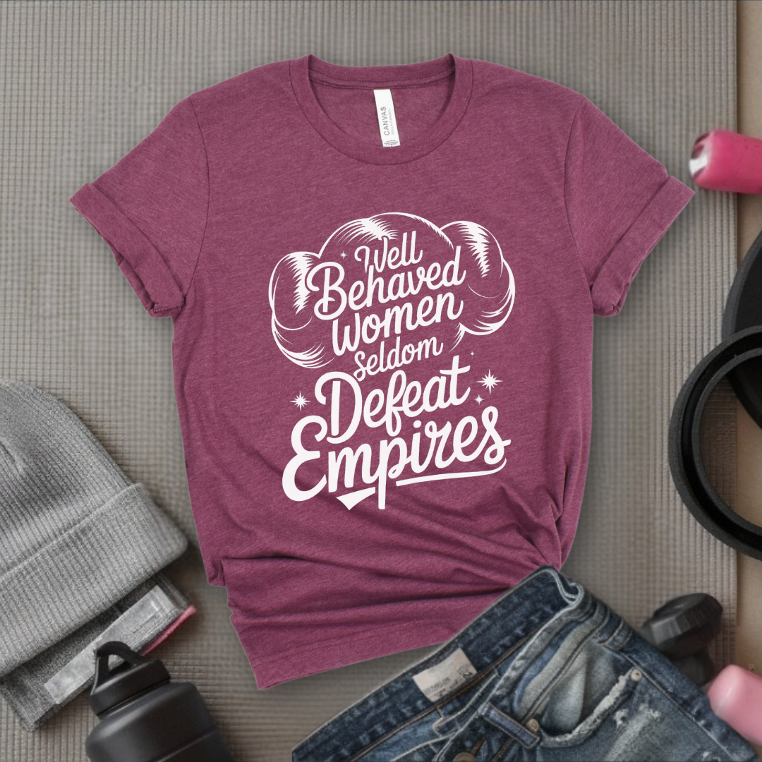 Well Behaved Women Seldom Defeat Empires - Girl Power Inspirational T-Shirt - Women Empowerment Tee - Gift for Her - Bella Canvas 3001